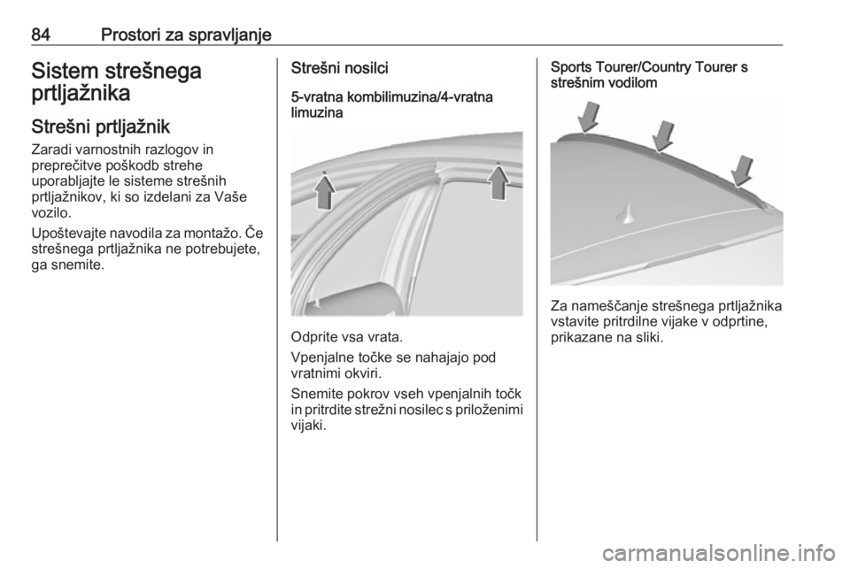 OPEL INSIGNIA 2016.5  Uporabniški priročnik 84Prostori za spravljanjeSistem strešnega
prtljažnika
Strešni prtljažnik Zaradi varnostnih razlogov in
preprečitve poškodb strehe
uporabljajte le sisteme strešnih
prtljažnikov, ki so izdelani 