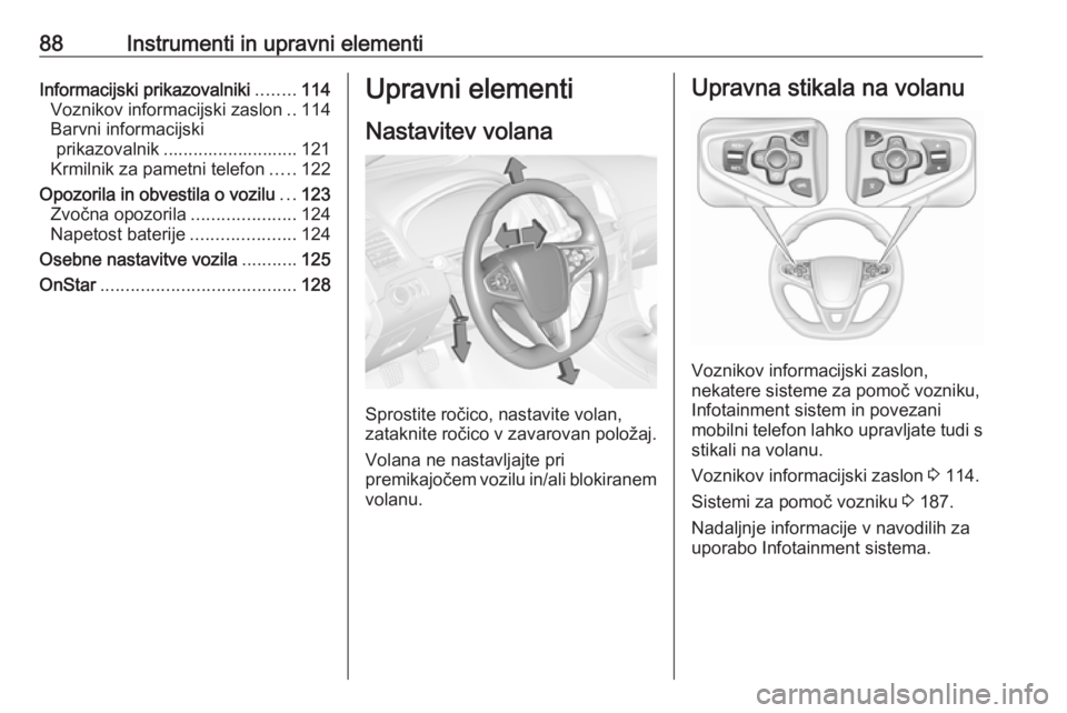 OPEL INSIGNIA 2016.5  Uporabniški priročnik 88Instrumenti in upravni elementiInformacijski prikazovalniki........114
Voznikov informacijski zaslon ..114
Barvni informacijski prikazovalnik ........................... 121
Krmilnik za pametni tele
