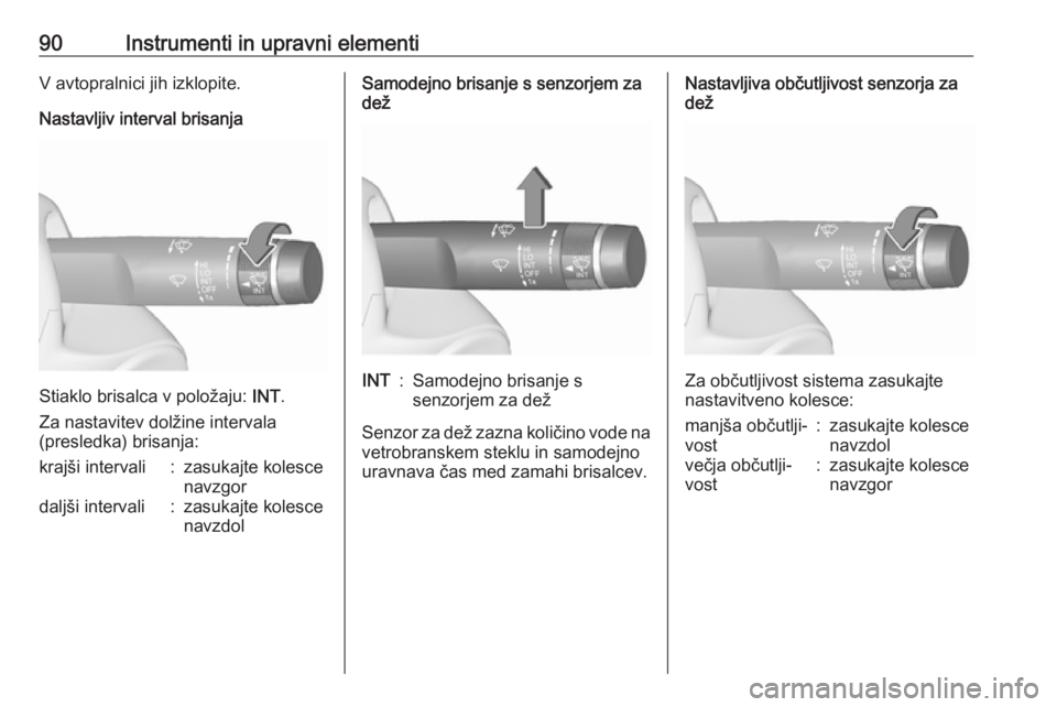 OPEL INSIGNIA 2016.5  Uporabniški priročnik 90Instrumenti in upravni elementiV avtopralnici jih izklopite.
Nastavljiv interval brisanja
Stiaklo brisalca v položaju:  INT.
Za nastavitev dolžine intervala
(presledka) brisanja:
krajši intervali