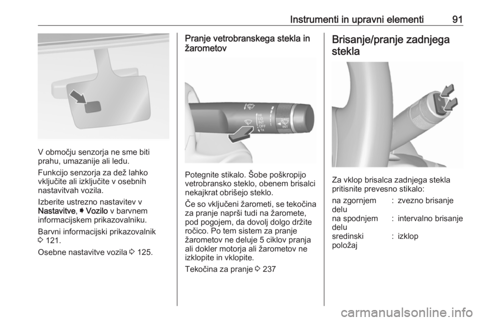 OPEL INSIGNIA 2016.5  Uporabniški priročnik Instrumenti in upravni elementi91
V območju senzorja ne sme biti
prahu, umazanije ali ledu.
Funkcijo senzorja za dež lahko
vključite ali izključite v osebnih
nastavitvah vozila.
Izberite ustrezno 