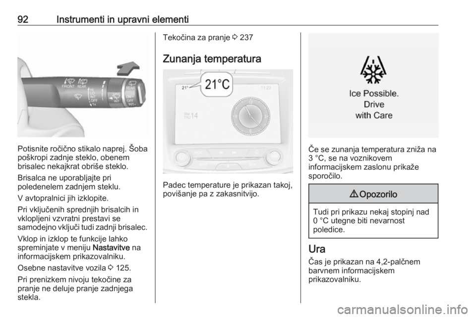 OPEL INSIGNIA 2016.5  Uporabniški priročnik 92Instrumenti in upravni elementi
Potisnite ročično stikalo naprej. Šoba
poškropi zadnje steklo, obenem
brisalec nekajkrat obriše steklo.
Brisalca ne uporabljajte pri
poledenelem zadnjem steklu.
