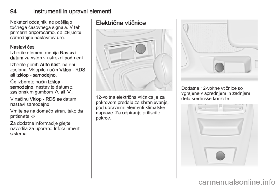OPEL INSIGNIA 2016.5  Uporabniški priročnik 94Instrumenti in upravni elementiNekateri oddajniki ne pošiljajo
točnega časovnega signala. V teh
primerih priporočamo, da izključite
samodejno nastavitev ure.
Nastavi čas
Izberite element menij
