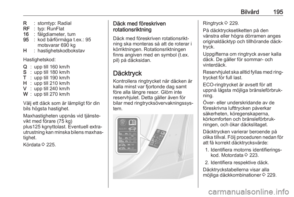 OPEL MOKKA X 2018  Handbok för infotainmentsystem Bilvård195R:stomtyp: RadialRF:typ: RunFlat16:fälgdiameter, tum95:kod bärförmåga t.ex.: 95
motsvarar 690 kgH:hastighetskodbokstav
Hastighetskod:
Q:upp till 160 km/hS:upp till 180 km/hT:upp till 19