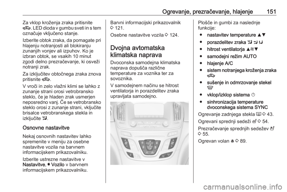 OPEL INSIGNIA 2017 Uporabniški priročnik Ogrevanje, prezračevanje, hlajenje151Za vklop kroženja zraka pritisnite
4 . LED dioda v gumbu sveti in s tem
označuje vključeno stanje.
Izberite obtok zraka, da pomagate pri hlajenju notranjosti a OPEL INSIGNIA 2017 Uporabniški priročnik Ogrevanje, prezračevanje, hlajenje151Za vklop kroženja zraka pritisnite
4 . LED dioda v gumbu sveti in s tem
označuje vključeno stanje.
Izberite obtok zraka, da pomagate pri hlajenju notranjosti a