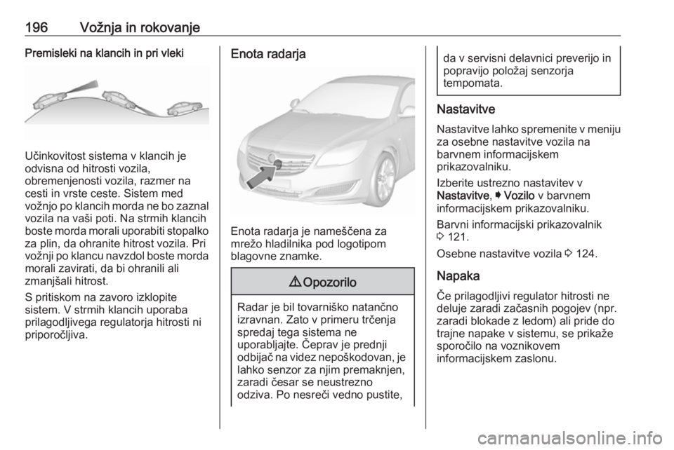 OPEL INSIGNIA 2017 Uporabniški priročnik 196Vožnja in rokovanjePremisleki na klancih in pri vleki
Učinkovitost sistema v klancih je
odvisna od hitrosti vozila,
obremenjenosti vozila, razmer na
cesti in vrste ceste. Sistem med
vožnjo po kl OPEL INSIGNIA 2017 Uporabniški priročnik 196Vožnja in rokovanjePremisleki na klancih in pri vleki
Učinkovitost sistema v klancih je
odvisna od hitrosti vozila,
obremenjenosti vozila, razmer na
cesti in vrste ceste. Sistem med
vožnjo po kl