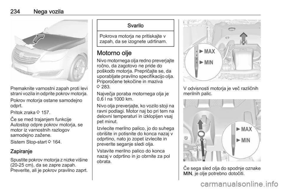 OPEL INSIGNIA 2017 Uporabniški priročnik 234Nega vozila
Premaknite varnostni zapah proti levi
strani vozila in odprite pokrov motorja.
Pokrov motorja ostane samodejno
odprt.
Pritok zraka 3 157.
Če se med trajanjem funkcije
Autostop odpre p OPEL INSIGNIA 2017 Uporabniški priročnik 234Nega vozila
Premaknite varnostni zapah proti levi
strani vozila in odprite pokrov motorja.
Pokrov motorja ostane samodejno
odprt.
Pritok zraka 3 157.
Če se med trajanjem funkcije
Autostop odpre p