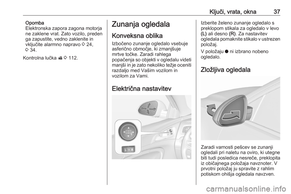 OPEL INSIGNIA 2017  Uporabniški priročnik Ključi, vrata, okna37Opomba
Elektronska zapora zagona motorja
ne zaklene vrat. Zato vozilo, preden
ga zapustite, vedno zaklenite in
vključite alarmno napravo  3 24,
3  34.
Kontrolna lučka  d 3  112