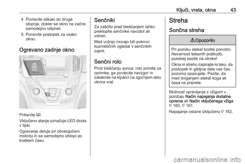 OPEL INSIGNIA 2017 Uporabniški priročnik Ključi, vrata, okna434. Povlecite stikalo do drugestopnje, dokler se okno ne začne
samodejno odpirati.
5. Ponovite postopek za vsako okno.
Ogrevano zadnje okno
Pritisnite Ü
.
Vključeno stanje ozn OPEL INSIGNIA 2017 Uporabniški priročnik Ključi, vrata, okna434. Povlecite stikalo do drugestopnje, dokler se okno ne začne
samodejno odpirati.
5. Ponovite postopek za vsako okno.
Ogrevano zadnje okno
Pritisnite Ü
.
Vključeno stanje ozn