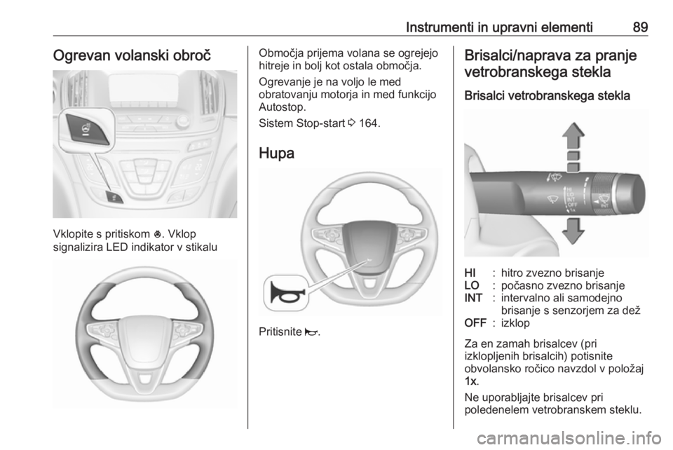 OPEL INSIGNIA 2017  Uporabniški priročnik Instrumenti in upravni elementi89Ogrevan volanski obroč
Vklopite s pritiskom *. Vklop
signalizira LED indikator v stikalu
Območja prijema volana se ogrejejo
hitreje in bolj kot ostala območja.
Ogre