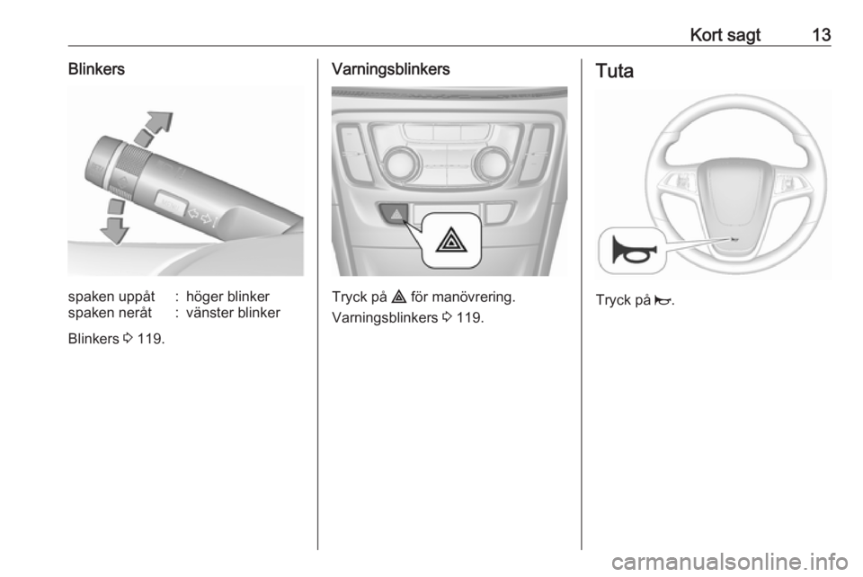 OPEL MOKKA X 2018.5  Handbok för infotainmentsystem Kort sagt13Blinkersspaken uppåt:höger blinkerspaken neråt:vänster blinker
Blinkers 3 119.
Varningsblinkers
Tryck på  ¨ för manövrering.
Varningsblinkers  3 119.
Tuta
Tryck på  j. 