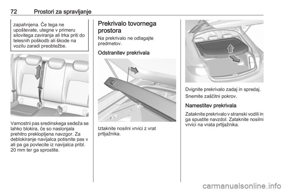 OPEL INSIGNIA BREAK 2017.5  Uporabniški priročnik 72Prostori za spravljanjezapahnjena. Če tega ne
upoštevate, utegne v primeru
silovitega zaviranja ali trka priti do
telesnih poškodb ali škode na
vozilu zaradi preobtežbe.
Varnostni pas sredinske