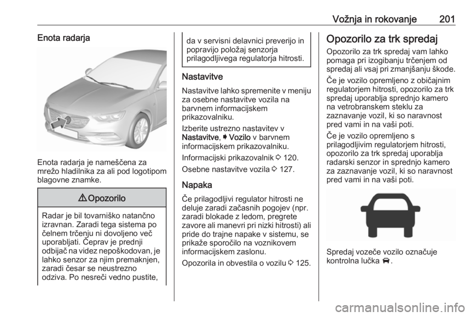 OPEL INSIGNIA BREAK 2017.75  Uporabniški priročnik Vožnja in rokovanje201Enota radarja
Enota radarja je nameščena za
mrežo hladilnika za ali pod logotipom
blagovne znamke.
9 Opozorilo
Radar je bil tovarniško natančno
izravnan. Zaradi tega sistem