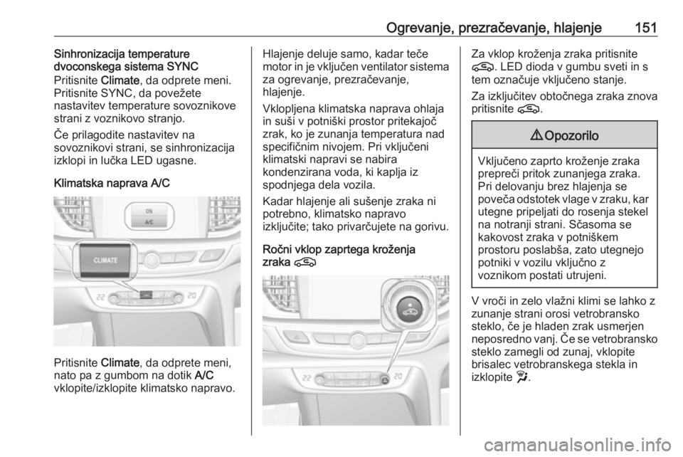OPEL INSIGNIA BREAK 2020  Uporabniški priročnik Ogrevanje, prezračevanje, hlajenje151Sinhronizacija temperature
dvoconskega sistema SYNC
Pritisnite  Climate, da odprete meni.
Pritisnite SYNC, da povežete nastavitev temperature sovoznikove
strani 