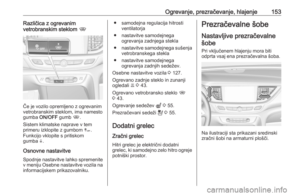 OPEL INSIGNIA BREAK 2020  Uporabniški priročnik Ogrevanje, prezračevanje, hlajenje153Različica z ogrevanim
vetrobranskim steklom  ,
Če je vozilo opremljeno z ogrevanim
vetrobranskim steklom, ima namesto
gumba  ON/OFF  gumb ,.
Sistem klimatske na
