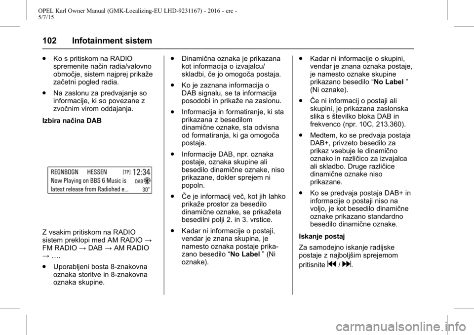 OPEL KARL 2015.75 Uporabniški priročnik OPEL Karl Owner Manual (GMK-Localizing-EU LHD-9231167) - 2016 - crc -
5/7/15
102 Infotainment sistem
.Ko s pritiskom na RADIO
spremenite način radia/valovno
območje, sistem najprej prikaže
začetni OPEL KARL 2015.75 Uporabniški priročnik OPEL Karl Owner Manual (GMK-Localizing-EU LHD-9231167) - 2016 - crc -
5/7/15
102 Infotainment sistem
.Ko s pritiskom na RADIO
spremenite način radia/valovno
območje, sistem najprej prikaže
začetni
