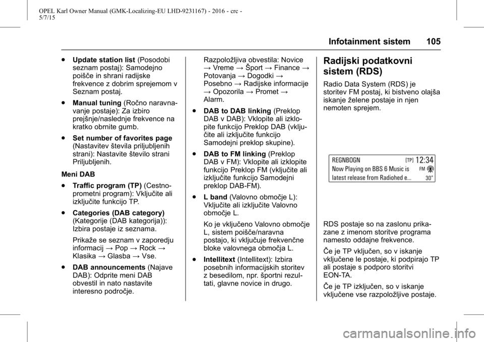 OPEL KARL 2015.75 Uporabniški priročnik OPEL Karl Owner Manual (GMK-Localizing-EU LHD-9231167) - 2016 - crc -
5/7/15
Infotainment sistem 105
.Update station list (Posodobi
seznam postaj): Samodejno
poišče in shrani radijske
frekvence z do OPEL KARL 2015.75 Uporabniški priročnik OPEL Karl Owner Manual (GMK-Localizing-EU LHD-9231167) - 2016 - crc -
5/7/15
Infotainment sistem 105
.Update station list (Posodobi
seznam postaj): Samodejno
poišče in shrani radijske
frekvence z do