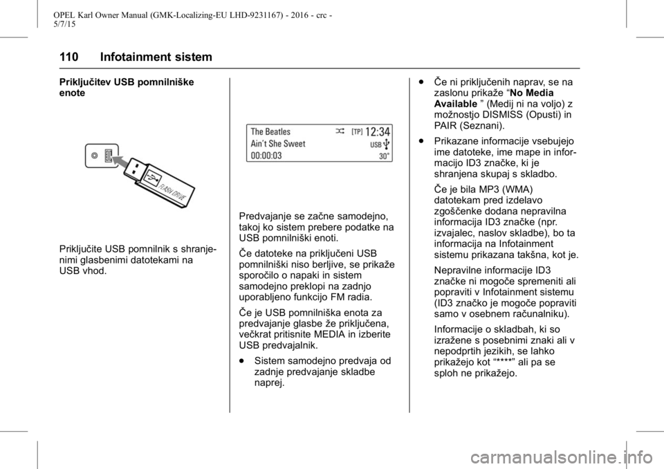 OPEL KARL 2015.75 Uporabniški priročnik OPEL Karl Owner Manual (GMK-Localizing-EU LHD-9231167) - 2016 - crc -
5/7/15
110 Infotainment sistem
Priključitev USB pomnilniške
enote
Priključite USB pomnilnik s shranje-
nimi glasbenimi datoteka OPEL KARL 2015.75 Uporabniški priročnik OPEL Karl Owner Manual (GMK-Localizing-EU LHD-9231167) - 2016 - crc -
5/7/15
110 Infotainment sistem
Priključitev USB pomnilniške
enote
Priključite USB pomnilnik s shranje-
nimi glasbenimi datoteka