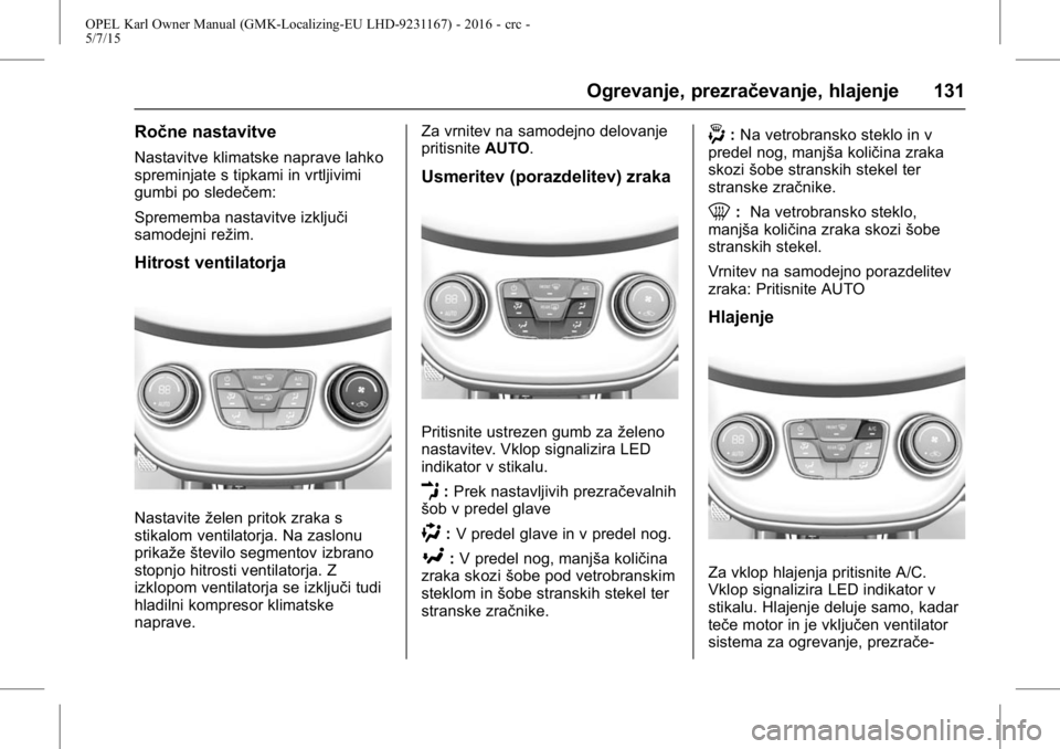 OPEL KARL 2015.75 Uporabniški priročnik OPEL Karl Owner Manual (GMK-Localizing-EU LHD-9231167) - 2016 - crc -
5/7/15
Ogrevanje, prezračevanje, hlajenje 131
Ročne nastavitve
Nastavitve klimatske naprave lahko
spreminjate s tipkami in vrtlj OPEL KARL 2015.75 Uporabniški priročnik OPEL Karl Owner Manual (GMK-Localizing-EU LHD-9231167) - 2016 - crc -
5/7/15
Ogrevanje, prezračevanje, hlajenje 131
Ročne nastavitve
Nastavitve klimatske naprave lahko
spreminjate s tipkami in vrtlj