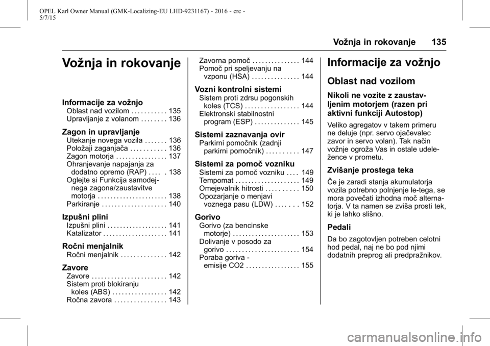 OPEL KARL 2015.75 Uporabniški priročnik OPEL Karl Owner Manual (GMK-Localizing-EU LHD-9231167) - 2016 - crc -
5/7/15
Vožnja in rokovanje 135
Vožnja in rokovanje
Informacije za vožnjo
Oblast nad vozilom . . . . . . . . . . . 135
Upravljan OPEL KARL 2015.75 Uporabniški priročnik OPEL Karl Owner Manual (GMK-Localizing-EU LHD-9231167) - 2016 - crc -
5/7/15
Vožnja in rokovanje 135
Vožnja in rokovanje
Informacije za vožnjo
Oblast nad vozilom . . . . . . . . . . . 135
Upravljan