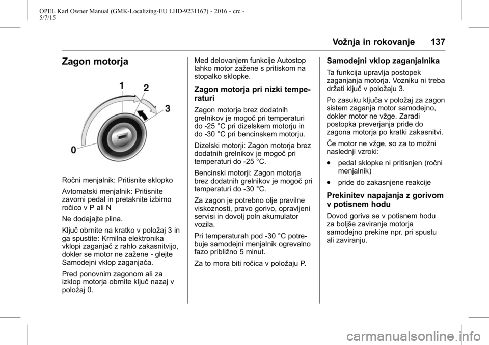 OPEL KARL 2015.75 Uporabniški priročnik OPEL Karl Owner Manual (GMK-Localizing-EU LHD-9231167) - 2016 - crc -
5/7/15
Vožnja in rokovanje 137
Zagon motorja
Ročni menjalnik: Pritisnite sklopko
Avtomatski menjalnik: Pritisnite
zavorni pedal OPEL KARL 2015.75 Uporabniški priročnik OPEL Karl Owner Manual (GMK-Localizing-EU LHD-9231167) - 2016 - crc -
5/7/15
Vožnja in rokovanje 137
Zagon motorja
Ročni menjalnik: Pritisnite sklopko
Avtomatski menjalnik: Pritisnite
zavorni pedal