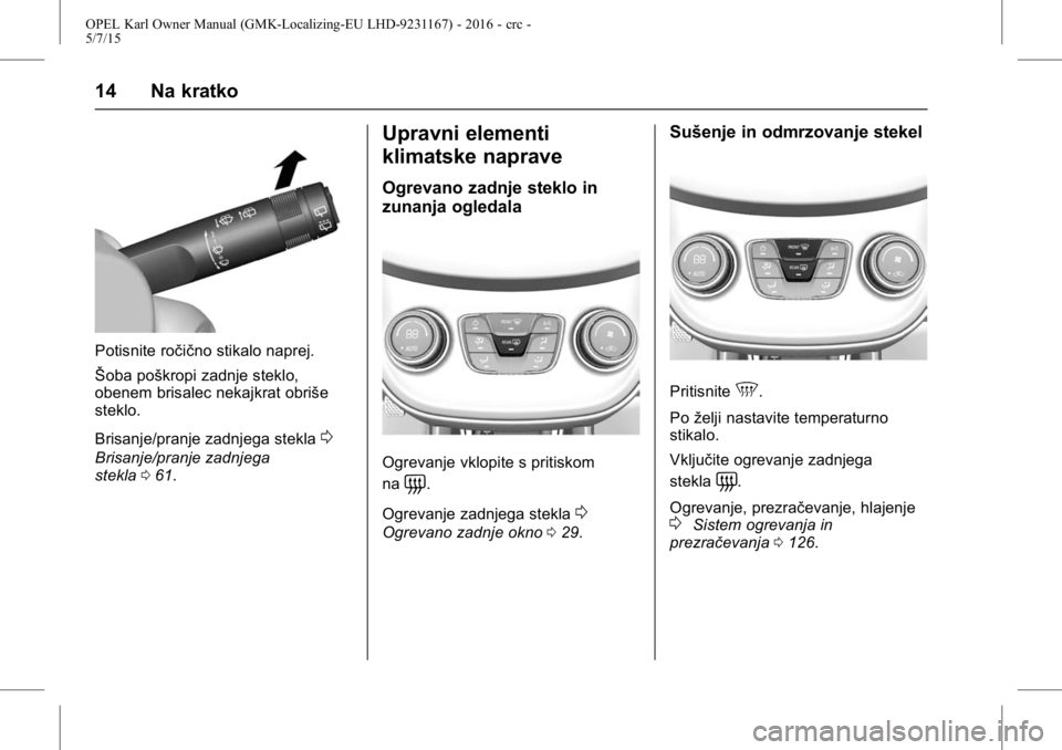 OPEL KARL 2015.75  Uporabniški priročnik OPEL Karl Owner Manual (GMK-Localizing-EU LHD-9231167) - 2016 - crc -
5/7/15
14 Na kratko
Potisnite ročično stikalo naprej.
Šoba poškropi zadnje steklo,
obenem brisalec nekajkrat obriše
steklo.
B