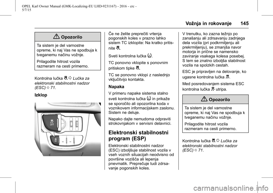OPEL KARL 2015.75 Uporabniški priročnik OPEL Karl Owner Manual (GMK-Localizing-EU LHD-9231167) - 2016 - crc -
5/7/15
Vožnja in rokovanje 145
{Opozorilo
Ta sistem je del varnostne
opreme, ki naj Vas ne spodbuja k
tveganemu načinu vožnje.
OPEL KARL 2015.75 Uporabniški priročnik OPEL Karl Owner Manual (GMK-Localizing-EU LHD-9231167) - 2016 - crc -
5/7/15
Vožnja in rokovanje 145
{Opozorilo
Ta sistem je del varnostne
opreme, ki naj Vas ne spodbuja k
tveganemu načinu vožnje.