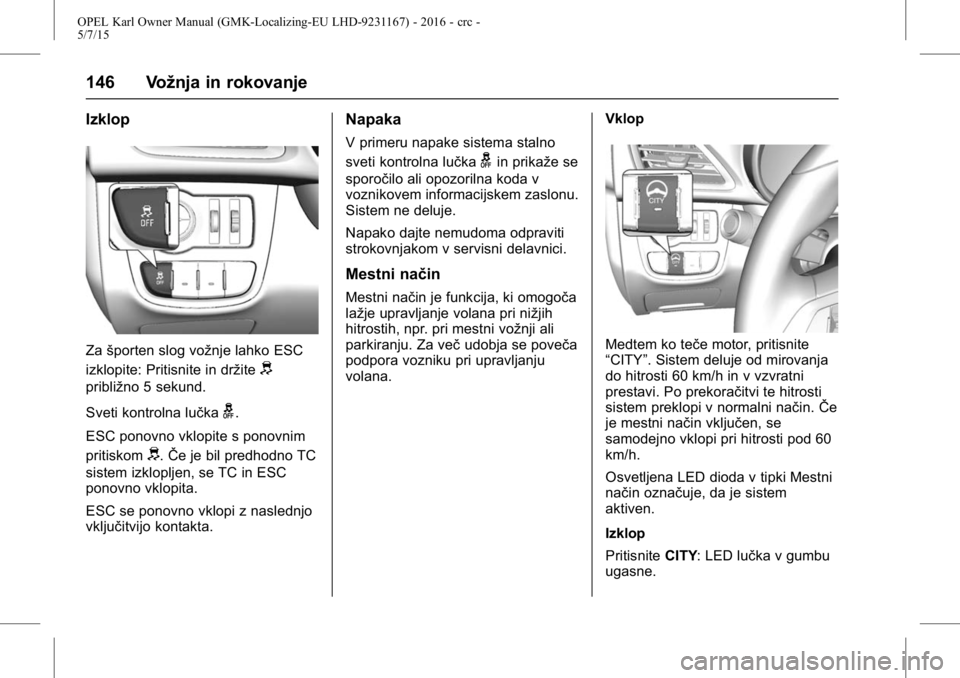 OPEL KARL 2015.75 Uporabniški priročnik OPEL Karl Owner Manual (GMK-Localizing-EU LHD-9231167) - 2016 - crc -
5/7/15
146 Vožnja in rokovanje
Izklop
Zašporten slog vožnje lahko ESC
izklopite: Pritisnite in držite
d
približno 5 sekund.
S OPEL KARL 2015.75 Uporabniški priročnik OPEL Karl Owner Manual (GMK-Localizing-EU LHD-9231167) - 2016 - crc -
5/7/15
146 Vožnja in rokovanje
Izklop
Zašporten slog vožnje lahko ESC
izklopite: Pritisnite in držite
d
približno 5 sekund.
S