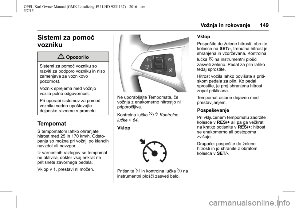 OPEL KARL 2015.75 Uporabniški priročnik OPEL Karl Owner Manual (GMK-Localizing-EU LHD-9231167) - 2016 - crc -
5/7/15
Vožnja in rokovanje 149
Sistemi za pomoč
vozniku
{Opozorilo
Sistemi za pomočvozniku so
razviti za podporo vozniku in nis OPEL KARL 2015.75 Uporabniški priročnik OPEL Karl Owner Manual (GMK-Localizing-EU LHD-9231167) - 2016 - crc -
5/7/15
Vožnja in rokovanje 149
Sistemi za pomoč
vozniku
{Opozorilo
Sistemi za pomočvozniku so
razviti za podporo vozniku in nis