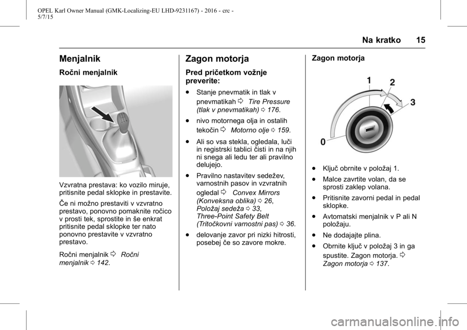 OPEL KARL 2015.75 Uporabniški priročnik OPEL Karl Owner Manual (GMK-Localizing-EU LHD-9231167) - 2016 - crc -
5/7/15
Na kratko 15
Menjalnik
Ročni menjalnik
Vzvratna prestava: ko vozilo miruje,
pritisnite pedal sklopke in prestavite.
ŜŦe OPEL KARL 2015.75 Uporabniški priročnik OPEL Karl Owner Manual (GMK-Localizing-EU LHD-9231167) - 2016 - crc -
5/7/15
Na kratko 15
Menjalnik
Ročni menjalnik
Vzvratna prestava: ko vozilo miruje,
pritisnite pedal sklopke in prestavite.
ŜŦe