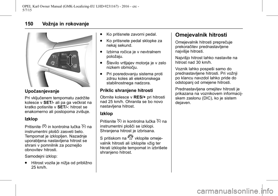 OPEL KARL 2015.75 Uporabniški priročnik OPEL Karl Owner Manual (GMK-Localizing-EU LHD-9231167) - 2016 - crc -
5/7/15
150 Vožnja in rokovanje
Upočasnjevanje
Pri vključenem tempomatu zadržite
kolesce vSET/-ali pa ga večkrat na
kratko pot OPEL KARL 2015.75 Uporabniški priročnik OPEL Karl Owner Manual (GMK-Localizing-EU LHD-9231167) - 2016 - crc -
5/7/15
150 Vožnja in rokovanje
Upočasnjevanje
Pri vključenem tempomatu zadržite
kolesce vSET/-ali pa ga večkrat na
kratko pot