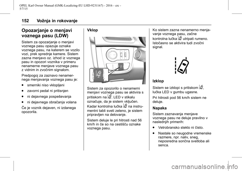 OPEL KARL 2015.75 Uporabniški priročnik OPEL Karl Owner Manual (GMK-Localizing-EU LHD-9231167) - 2016 - crc -
5/7/15
152 Vožnja in rokovanje
Opozarjanje o menjavi
voznega pasu (LDW)
Sistem za opozarjanje o menjavi
voznega pasu opazuje ozna OPEL KARL 2015.75 Uporabniški priročnik OPEL Karl Owner Manual (GMK-Localizing-EU LHD-9231167) - 2016 - crc -
5/7/15
152 Vožnja in rokovanje
Opozarjanje o menjavi
voznega pasu (LDW)
Sistem za opozarjanje o menjavi
voznega pasu opazuje ozna