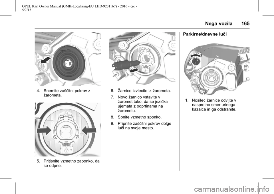 OPEL KARL 2015.75  Uporabniški priročnik OPEL Karl Owner Manual (GMK-Localizing-EU LHD-9231167) - 2016 - crc -
5/7/15
Nega vozila 165
4. Snemite zaščitni pokrov zžarometa.
5. Pritisnite vzmetno zaponko, dase odpne.
6.Žarnico izvlecite iz