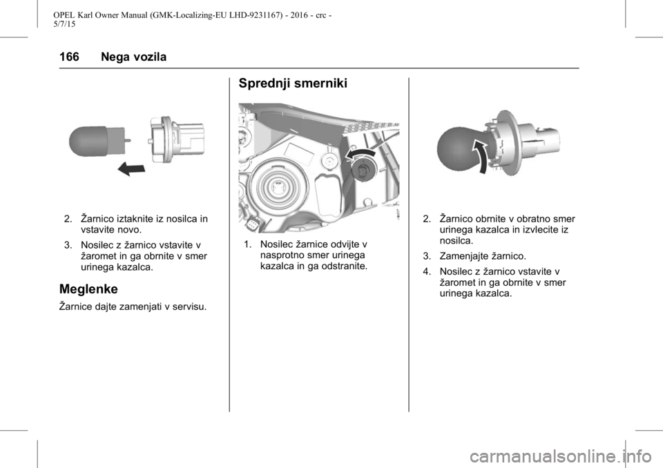 OPEL KARL 2015.75  Uporabniški priročnik OPEL Karl Owner Manual (GMK-Localizing-EU LHD-9231167) - 2016 - crc -
5/7/15
166 Nega vozila
2.Žarnico iztaknite iz nosilca in
vstavite novo.
3. Nosilec z žarnico vstavite v
žaromet in ga obrnite v