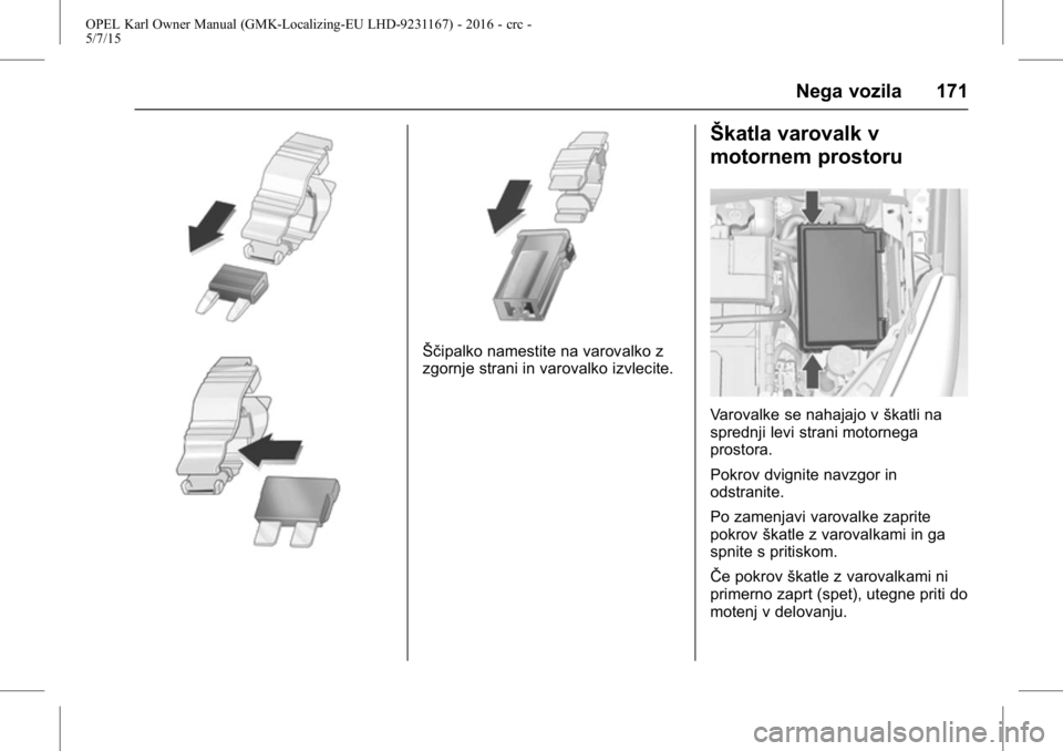 OPEL KARL 2015.75  Uporabniški priročnik OPEL Karl Owner Manual (GMK-Localizing-EU LHD-9231167) - 2016 - crc -
5/7/15
Nega vozila 171
Ščipalko namestite na varovalko z
zgornje strani in varovalko izvlecite.
Škatla varovalk v
motornem pros