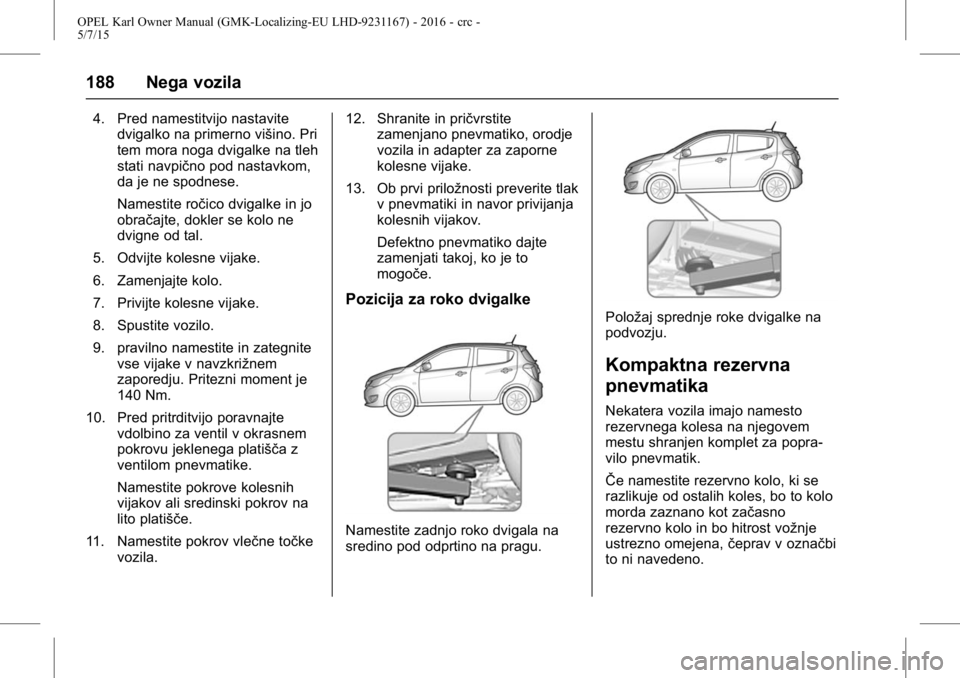 OPEL KARL 2015.75  Uporabniški priročnik OPEL Karl Owner Manual (GMK-Localizing-EU LHD-9231167) - 2016 - crc -
5/7/15
188 Nega vozila
4. Pred namestitvijo nastavitedvigalko na primerno višino. Pri
tem mora noga dvigalke na tleh
stati navpi
