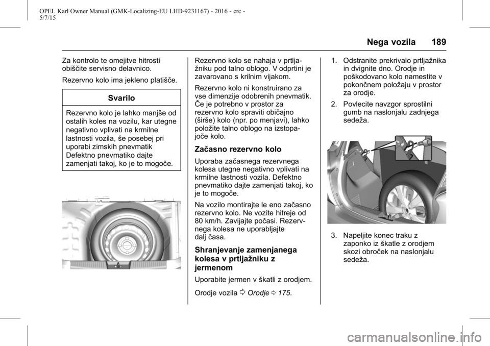 OPEL KARL 2015.75  Uporabniški priročnik OPEL Karl Owner Manual (GMK-Localizing-EU LHD-9231167) - 2016 - crc -
5/7/15
Nega vozila 189
Za kontrolo te omejitve hitrosti
obiščite servisno delavnico.
Rezervno kolo ima jekleno platišče.
Svari