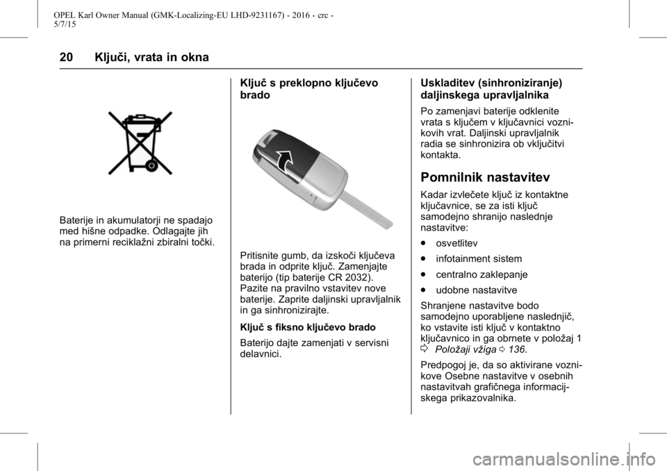 OPEL KARL 2015.75 Uporabniški priročnik OPEL Karl Owner Manual (GMK-Localizing-EU LHD-9231167) - 2016 - crc -
5/7/15
20 Ključi, vrata in okna
Baterije in akumulatorji ne spadajo
med hišne odpadke. Odlagajte jih
na primerni reciklažni zbi OPEL KARL 2015.75 Uporabniški priročnik OPEL Karl Owner Manual (GMK-Localizing-EU LHD-9231167) - 2016 - crc -
5/7/15
20 Ključi, vrata in okna
Baterije in akumulatorji ne spadajo
med hišne odpadke. Odlagajte jih
na primerni reciklažni zbi