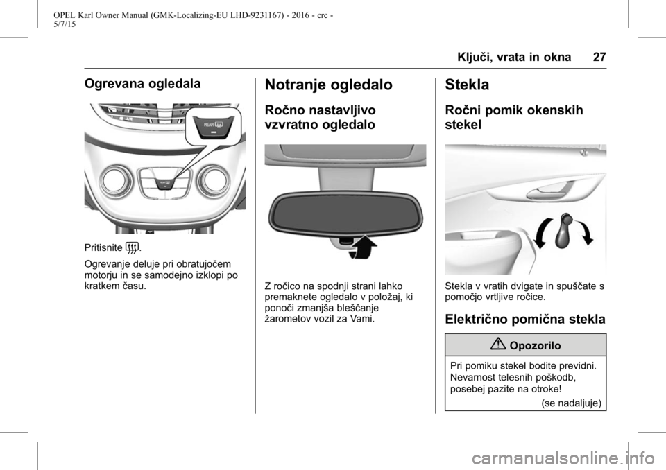 OPEL KARL 2015.75  Uporabniški priročnik OPEL Karl Owner Manual (GMK-Localizing-EU LHD-9231167) - 2016 - crc -
5/7/15
Ključi, vrata in okna 27
Ogrevana ogledala
Pritisnite=.
Ogrevanje deluje pri obratujočem
motorju in se samodejno izklopi 