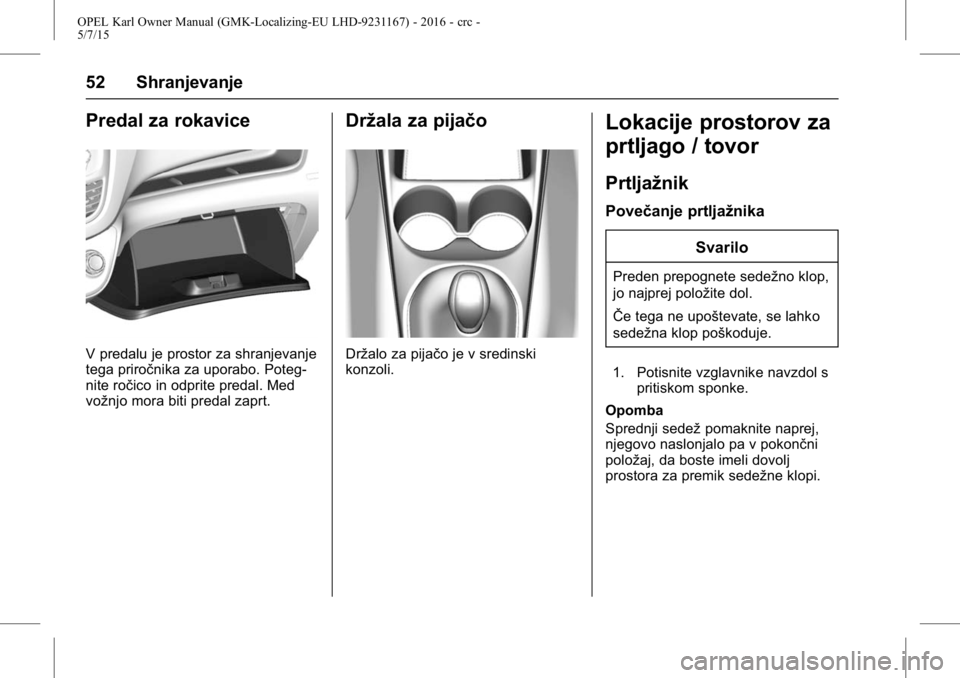 OPEL KARL 2015.75  Uporabniški priročnik OPEL Karl Owner Manual (GMK-Localizing-EU LHD-9231167) - 2016 - crc -
5/7/15
52 Shranjevanje
Predal za rokavice
V predalu je prostor za shranjevanje
tega priročnika za uporabo. Poteg-
nite ročico in