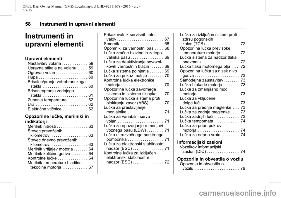 OPEL KARL 2015.75 Uporabniški priročnik OPEL Karl Owner Manual (GMK-Localizing-EU LHD-9231167) - 2016 - crc -
5/7/15
58 Instrumenti in upravni elementi
Instrumenti in
upravni elementi
Upravni elementi
Nastavitev volana . . . . . . . . . . . OPEL KARL 2015.75 Uporabniški priročnik OPEL Karl Owner Manual (GMK-Localizing-EU LHD-9231167) - 2016 - crc -
5/7/15
58 Instrumenti in upravni elementi
Instrumenti in
upravni elementi
Upravni elementi
Nastavitev volana . . . . . . . . . . .