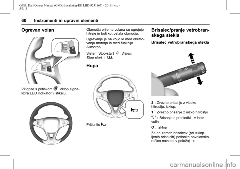 OPEL KARL 2015.75  Uporabniški priročnik OPEL Karl Owner Manual (GMK-Localizing-EU LHD-9231167) - 2016 - crc -
5/7/15
60 Instrumenti in upravni elementi
Ogrevan volan
Vklopite s pritiskomA. Vklop signa-
lizira LED indikator v stikalu.
Območ