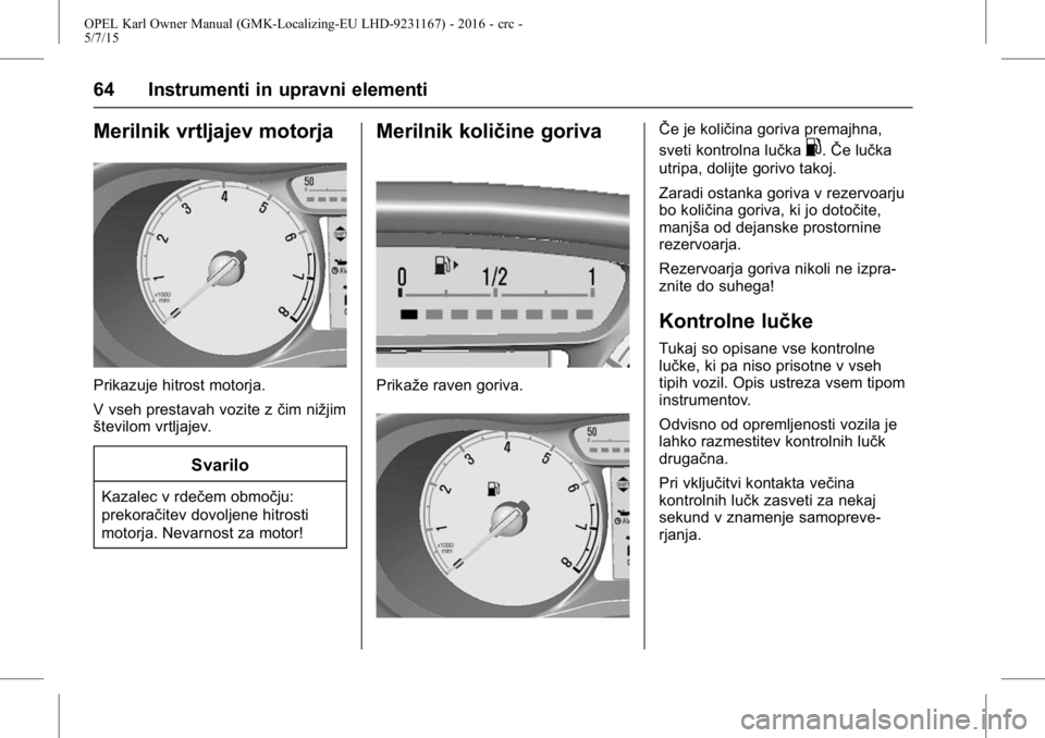 OPEL KARL 2015.75  Uporabniški priročnik OPEL Karl Owner Manual (GMK-Localizing-EU LHD-9231167) - 2016 - crc -
5/7/15
64 Instrumenti in upravni elementi
Merilnik vrtljajev motorja
Prikazuje hitrost motorja.
V vseh prestavah vozite zčim niž