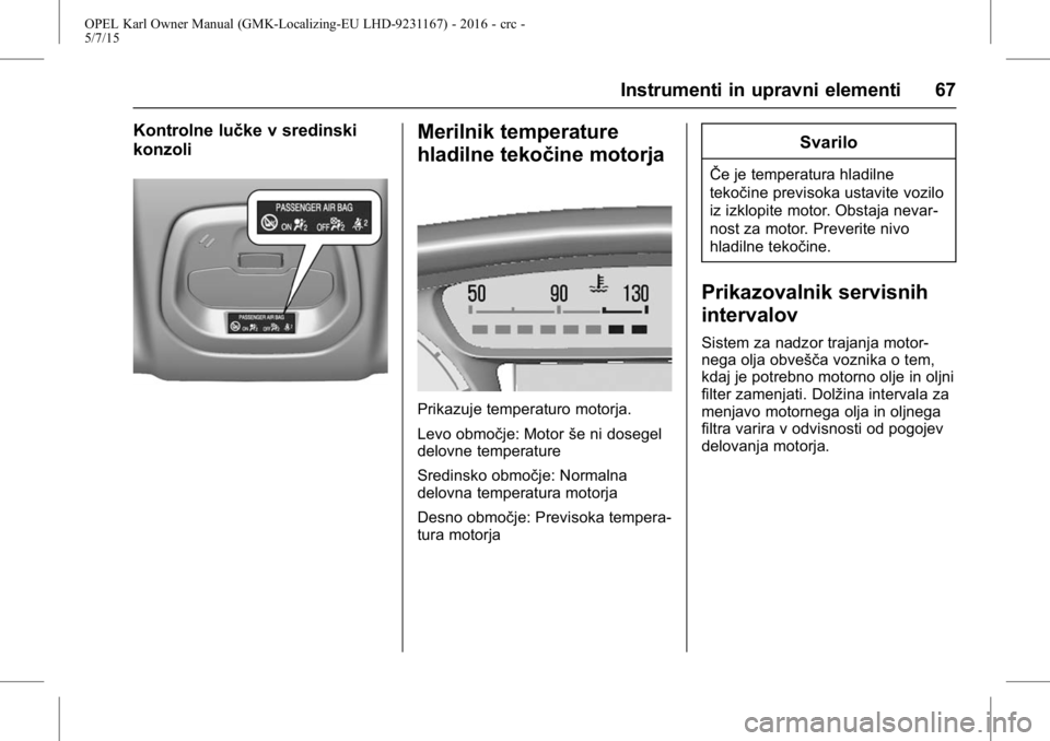 OPEL KARL 2015.75  Uporabniški priročnik OPEL Karl Owner Manual (GMK-Localizing-EU LHD-9231167) - 2016 - crc -
5/7/15
Instrumenti in upravni elementi 67
Kontrolne lučke v sredinski
konzoliMerilnik temperature
hladilne tekočine motorja
Prik