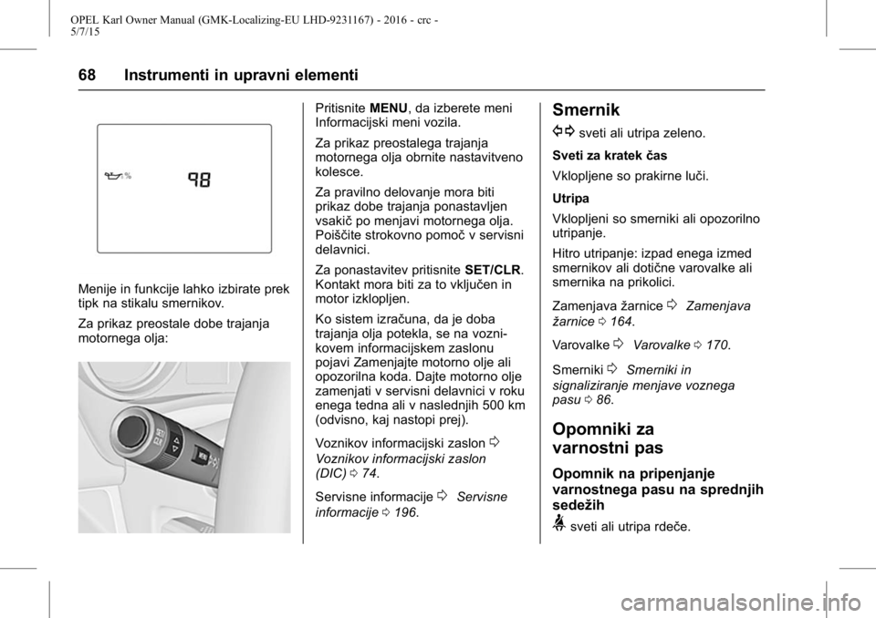 OPEL KARL 2015.75 Uporabniški priročnik OPEL Karl Owner Manual (GMK-Localizing-EU LHD-9231167) - 2016 - crc -
5/7/15
68 Instrumenti in upravni elementi
Menije in funkcije lahko izbirate prek
tipk na stikalu smernikov.
Za prikaz preostale do OPEL KARL 2015.75 Uporabniški priročnik OPEL Karl Owner Manual (GMK-Localizing-EU LHD-9231167) - 2016 - crc -
5/7/15
68 Instrumenti in upravni elementi
Menije in funkcije lahko izbirate prek
tipk na stikalu smernikov.
Za prikaz preostale do