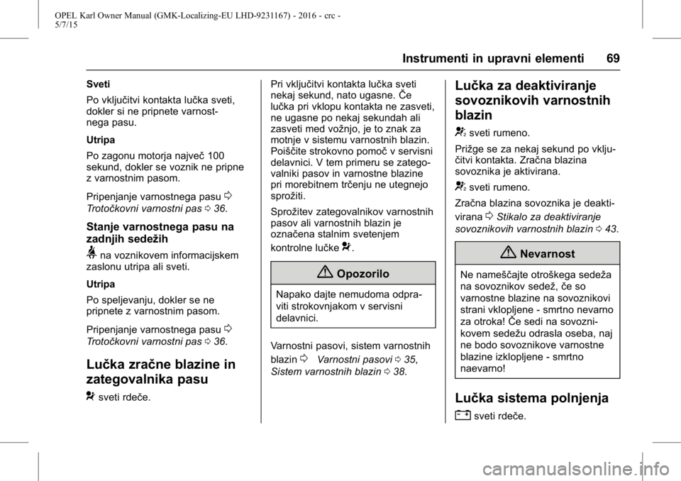 OPEL KARL 2015.75 Uporabniški priročnik OPEL Karl Owner Manual (GMK-Localizing-EU LHD-9231167) - 2016 - crc -
5/7/15
Instrumenti in upravni elementi 69
Sveti
Po vključitvi kontakta lučka sveti,
dokler si ne pripnete varnost-
nega pasu.
Ut OPEL KARL 2015.75 Uporabniški priročnik OPEL Karl Owner Manual (GMK-Localizing-EU LHD-9231167) - 2016 - crc -
5/7/15
Instrumenti in upravni elementi 69
Sveti
Po vključitvi kontakta lučka sveti,
dokler si ne pripnete varnost-
nega pasu.
Ut