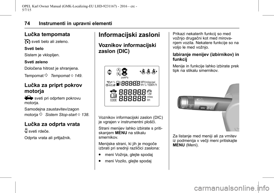 OPEL KARL 2015.75 Uporabniški priročnik OPEL Karl Owner Manual (GMK-Localizing-EU LHD-9231167) - 2016 - crc -
5/7/15
74 Instrumenti in upravni elementi
Lučka tempomata
I
sveti belo ali zeleno.
Sveti belo
Sistem je vklopljen.
Sveti zeleno
D OPEL KARL 2015.75 Uporabniški priročnik OPEL Karl Owner Manual (GMK-Localizing-EU LHD-9231167) - 2016 - crc -
5/7/15
74 Instrumenti in upravni elementi
Lučka tempomata
I
sveti belo ali zeleno.
Sveti belo
Sistem je vklopljen.
Sveti zeleno
D