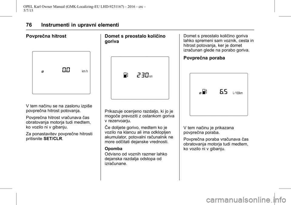 OPEL KARL 2015.75  Uporabniški priročnik OPEL Karl Owner Manual (GMK-Localizing-EU LHD-9231167) - 2016 - crc -
5/7/15
76 Instrumenti in upravni elementi
Povprečna hitrost
V tem načinu se na zaslonu izpiše
povprečna hitrost potovanja.
Pov