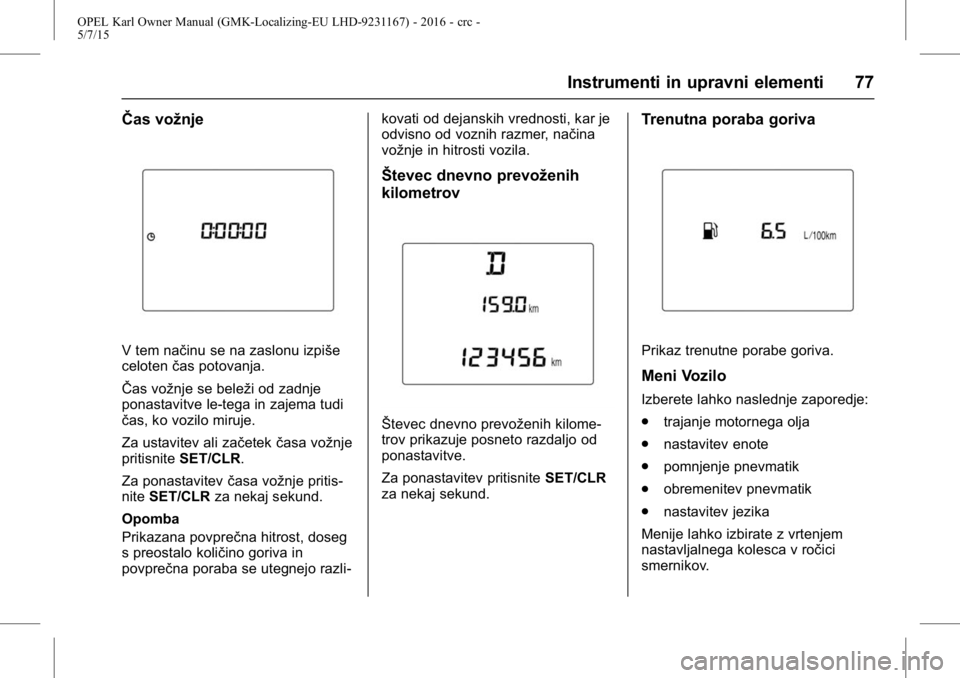 OPEL KARL 2015.75 Uporabniški priročnik OPEL Karl Owner Manual (GMK-Localizing-EU LHD-9231167) - 2016 - crc -
5/7/15
Instrumenti in upravni elementi 77
ŜŦas vožnje
V tem načinu se na zaslonu izpiše
celotenčas potovanja.
ŜŦas vožnje OPEL KARL 2015.75 Uporabniški priročnik OPEL Karl Owner Manual (GMK-Localizing-EU LHD-9231167) - 2016 - crc -
5/7/15
Instrumenti in upravni elementi 77
ŜŦas vožnje
V tem načinu se na zaslonu izpiše
celotenčas potovanja.
ŜŦas vožnje