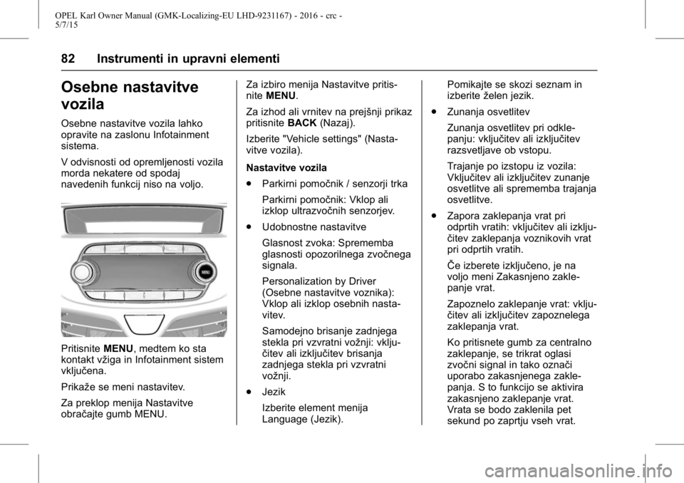 OPEL KARL 2015.75 Uporabniški priročnik OPEL Karl Owner Manual (GMK-Localizing-EU LHD-9231167) - 2016 - crc -
5/7/15
82 Instrumenti in upravni elementi
Osebne nastavitve
vozila
Osebne nastavitve vozila lahko
opravite na zaslonu Infotainment OPEL KARL 2015.75 Uporabniški priročnik OPEL Karl Owner Manual (GMK-Localizing-EU LHD-9231167) - 2016 - crc -
5/7/15
82 Instrumenti in upravni elementi
Osebne nastavitve
vozila
Osebne nastavitve vozila lahko
opravite na zaslonu Infotainment