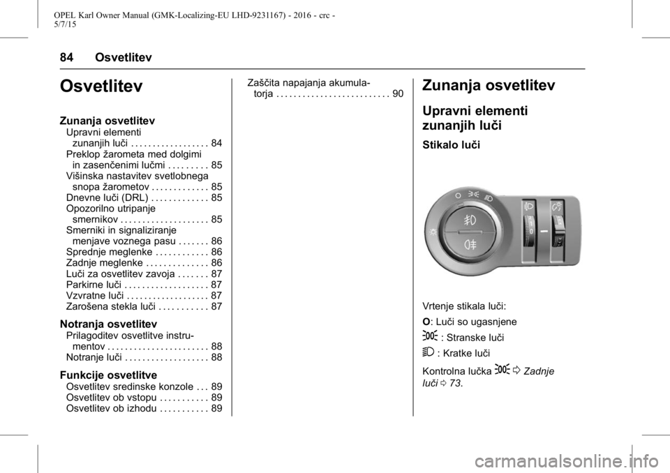 OPEL KARL 2015.75 Uporabniški priročnik OPEL Karl Owner Manual (GMK-Localizing-EU LHD-9231167) - 2016 - crc -
5/7/15
84 Osvetlitev
Osvetlitev
Zunanja osvetlitev
Upravni elementizunanjih luči . . . . . . . . . . . . . . . . . . 84
Preklop OPEL KARL 2015.75 Uporabniški priročnik OPEL Karl Owner Manual (GMK-Localizing-EU LHD-9231167) - 2016 - crc -
5/7/15
84 Osvetlitev
Osvetlitev
Zunanja osvetlitev
Upravni elementizunanjih luči . . . . . . . . . . . . . . . . . . 84
Preklop
